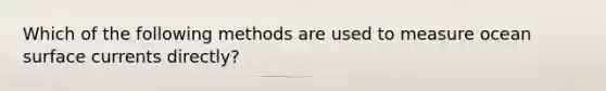 Which of the following methods are used to measure ocean surface currents directly?