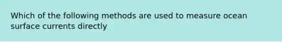 Which of the following methods are used to measure ocean surface currents directly