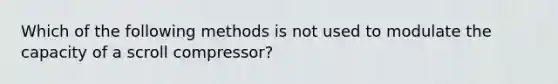 Which of the following methods is not used to modulate the capacity of a scroll compressor?