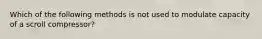 Which of the following methods is not used to modulate capacity of a scroll compressor?