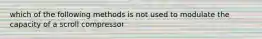 which of the following methods is not used to modulate the capacity of a scroll compressor
