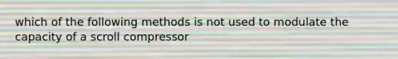 which of the following methods is not used to modulate the capacity of a scroll compressor