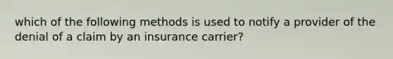 which of the following methods is used to notify a provider of the denial of a claim by an insurance carrier?