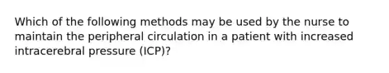 Which of the following methods may be used by the nurse to maintain the peripheral circulation in a patient with increased intracerebral pressure (ICP)?