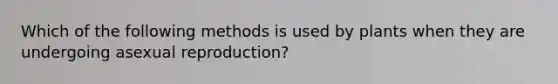 Which of the following methods is used by plants when they are undergoing asexual reproduction?