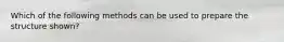Which of the following methods can be used to prepare the structure shown?