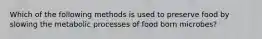 Which of the following methods is used to preserve food by slowing the metabolic processes of food born microbes?