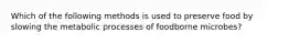 Which of the following methods is used to preserve food by slowing the metabolic processes of foodborne microbes?