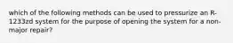 which of the following methods can be used to pressurize an R-1233zd system for the purpose of opening the system for a non-major repair?