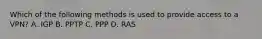 Which of the following methods is used to provide access to a VPN? A. IGP B. PPTP C. PPP D. RAS