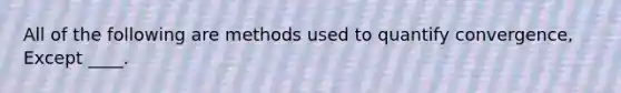 All of the following are methods used to quantify convergence, Except ____.