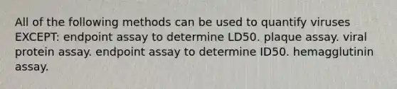 All of the following methods can be used to quantify viruses EXCEPT: endpoint assay to determine LD50. plaque assay. viral protein assay. endpoint assay to determine ID50. hemagglutinin assay.