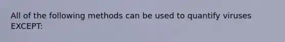 All of the following methods can be used to quantify viruses EXCEPT: