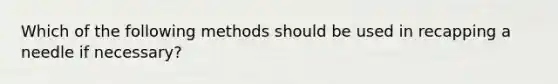 Which of the following methods should be used in recapping a needle if necessary?