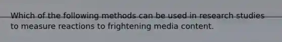 Which of the following methods can be used in research studies to measure reactions to frightening media content.