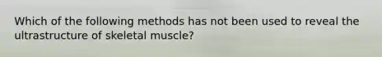 Which of the following methods has not been used to reveal the ultrastructure of skeletal muscle?