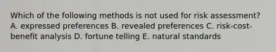 Which of the following methods is not used for risk assessment? A. expressed preferences B. revealed preferences C. risk-cost-benefit analysis D. fortune telling E. natural standards