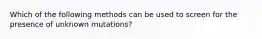 Which of the following methods can be used to screen for the presence of unknown mutations?