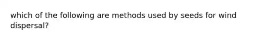 which of the following are methods used by seeds for wind dispersal?