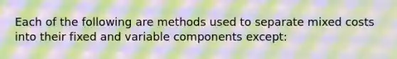 Each of the following are methods used to separate mixed costs into their fixed and variable components except: