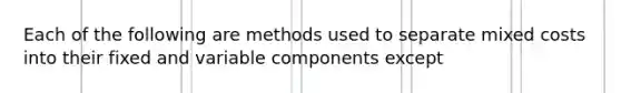 Each of the following are methods used to separate mixed costs into their fixed and variable components except