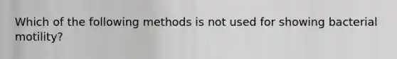 Which of the following methods is not used for showing bacterial motility?