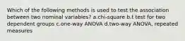 Which of the following methods is used to test the association between two nominal variables? a.chi-square b.t test for two dependent groups c.one-way ANOVA d.two-way ANOVA, repeated measures