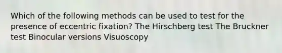 Which of the following methods can be used to test for the presence of eccentric fixation? The Hirschberg test The Bruckner test Binocular versions Visuoscopy