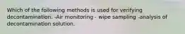 Which of the following methods is used for verifying decontamination. -Air monitoring - wipe sampling -analysis of decontamination solution.