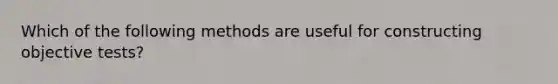 Which of the following methods are useful for constructing objective tests?