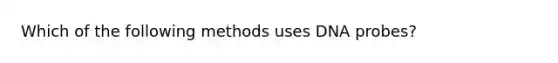 Which of the following methods uses DNA probes?