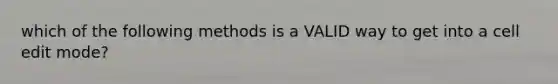 which of the following methods is a VALID way to get into a cell edit mode?