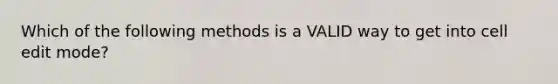 Which of the following methods is a VALID way to get into cell edit mode?