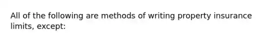 All of the following are methods of writing property insurance limits, except: