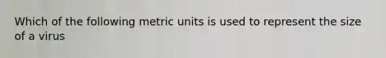 Which of the following metric units is used to represent the size of a virus