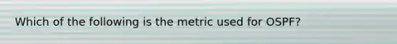 Which of the following is the metric used for OSPF?