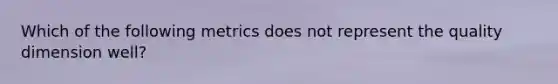 Which of the following metrics does not represent the quality dimension well?