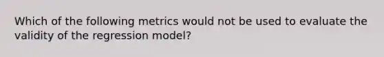 Which of the following metrics would not be used to evaluate the validity of the regression model?