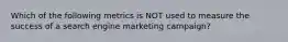 Which of the following metrics is NOT used to measure the success of a search engine marketing campaign?