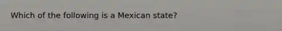 Which of the following is a Mexican state?