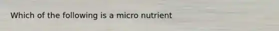 Which of the following is a micro nutrient