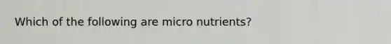 Which of the following are micro nutrients?