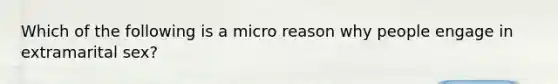 Which of the following is a micro reason why people engage in extramarital sex?