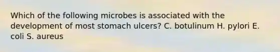 Which of the following microbes is associated with the development of most stomach ulcers? C. botulinum H. pylori E. coli S. aureus