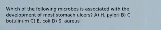 Which of the following microbes is associated with the development of most stomach ulcers? A) H. pylori B) C. botulinum C) E. coli D) S. aureus