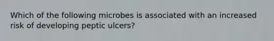Which of the following microbes is associated with an increased risk of developing peptic ulcers?