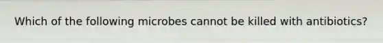 Which of the following microbes cannot be killed with antibiotics?