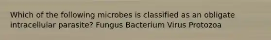 Which of the following microbes is classified as an obligate intracellular parasite? Fungus Bacterium Virus Protozoa