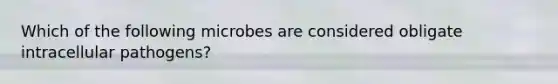 Which of the following microbes are considered obligate intracellular pathogens?