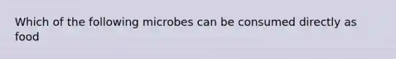 Which of the following microbes can be consumed directly as food